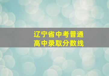 辽宁省中考普通高中录取分数线