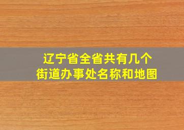 辽宁省全省共有几个街道办事处名称和地图