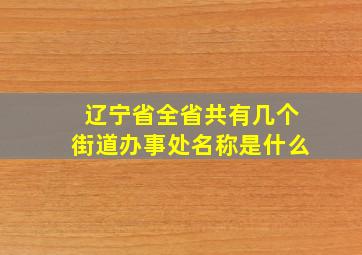 辽宁省全省共有几个街道办事处名称是什么