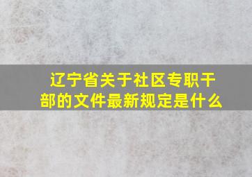 辽宁省关于社区专职干部的文件最新规定是什么