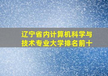 辽宁省内计算机科学与技术专业大学排名前十