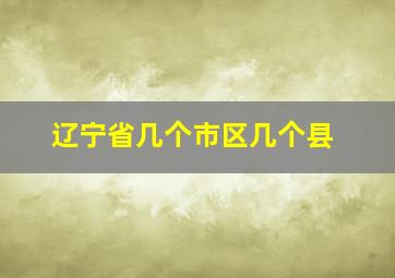 辽宁省几个市区几个县