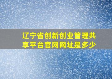 辽宁省创新创业管理共享平台官网网址是多少