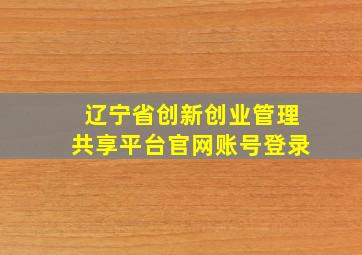 辽宁省创新创业管理共享平台官网账号登录