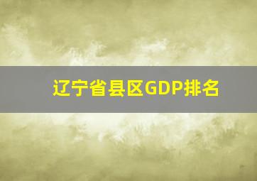 辽宁省县区GDP排名