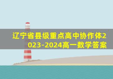 辽宁省县级重点高中协作体2023-2024高一数学答案