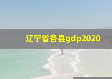 辽宁省各县gdp2020