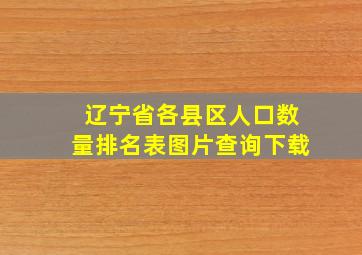 辽宁省各县区人口数量排名表图片查询下载