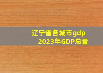 辽宁省各城市gdp2023年GDP总量