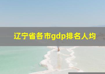 辽宁省各市gdp排名人均