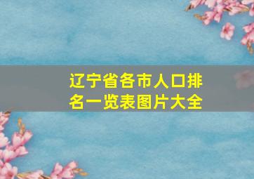 辽宁省各市人口排名一览表图片大全