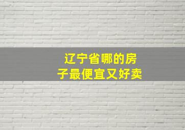 辽宁省哪的房子最便宜又好卖