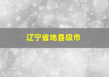 辽宁省地县级市