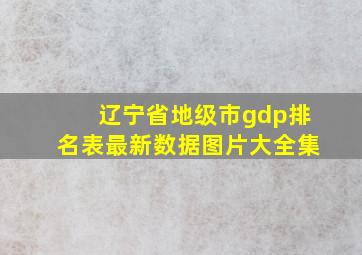 辽宁省地级市gdp排名表最新数据图片大全集