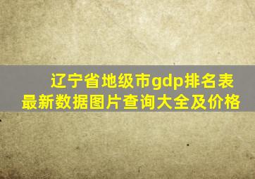 辽宁省地级市gdp排名表最新数据图片查询大全及价格