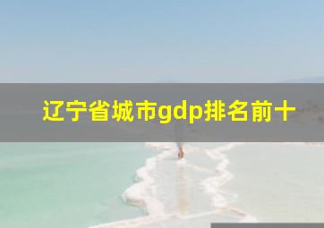 辽宁省城市gdp排名前十