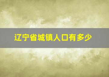 辽宁省城镇人口有多少