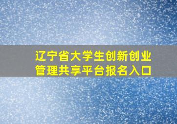 辽宁省大学生创新创业管理共享平台报名入口