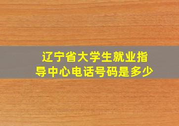 辽宁省大学生就业指导中心电话号码是多少