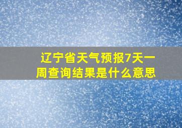 辽宁省天气预报7天一周查询结果是什么意思