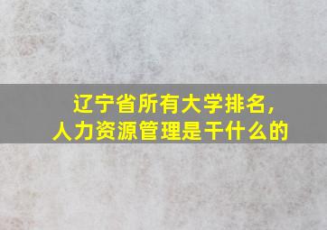 辽宁省所有大学排名,人力资源管理是干什么的