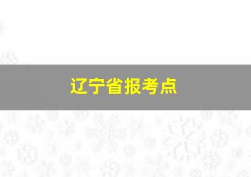 辽宁省报考点