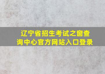 辽宁省招生考试之窗查询中心官方网站入口登录