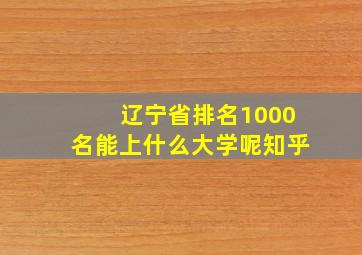 辽宁省排名1000名能上什么大学呢知乎