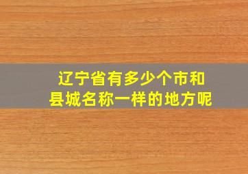 辽宁省有多少个市和县城名称一样的地方呢