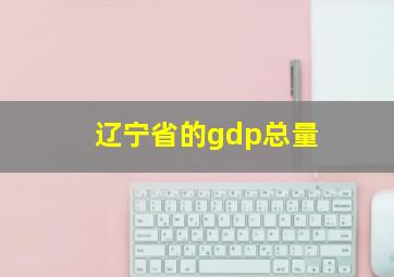 辽宁省的gdp总量