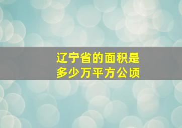 辽宁省的面积是多少万平方公顷