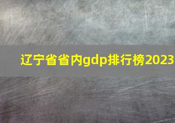 辽宁省省内gdp排行榜2023