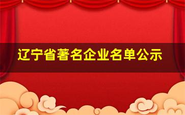 辽宁省著名企业名单公示