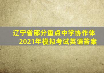 辽宁省部分重点中学协作体2021年模拟考试英语答案