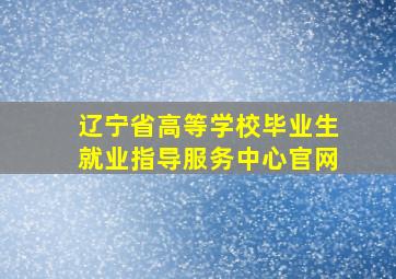 辽宁省高等学校毕业生就业指导服务中心官网