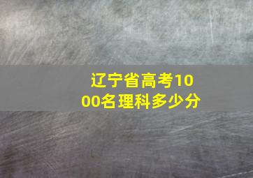 辽宁省高考1000名理科多少分