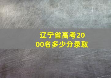 辽宁省高考2000名多少分录取