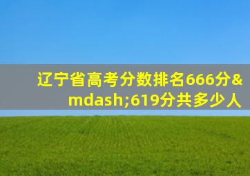 辽宁省高考分数排名666分—619分共多少人