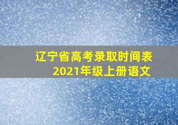 辽宁省高考录取时间表2021年级上册语文