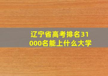 辽宁省高考排名31000名能上什么大学