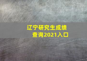 辽宁研究生成绩查询2021入口