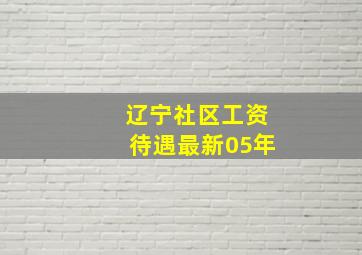 辽宁社区工资待遇最新05年