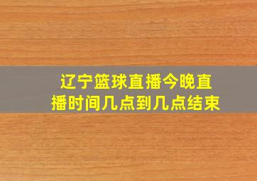 辽宁篮球直播今晚直播时间几点到几点结束