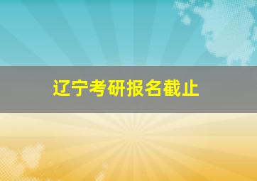 辽宁考研报名截止