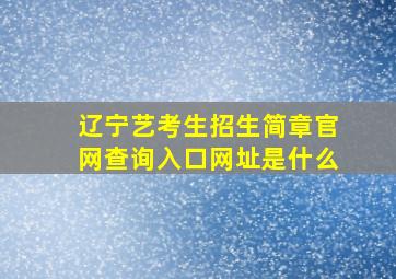 辽宁艺考生招生简章官网查询入口网址是什么