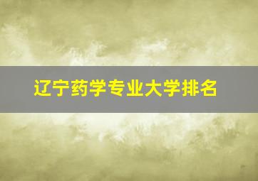 辽宁药学专业大学排名