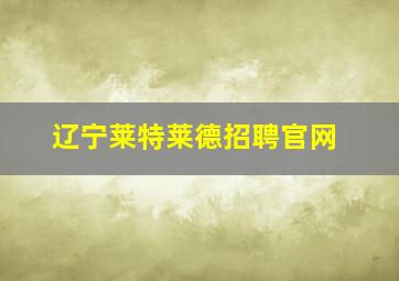 辽宁莱特莱德招聘官网