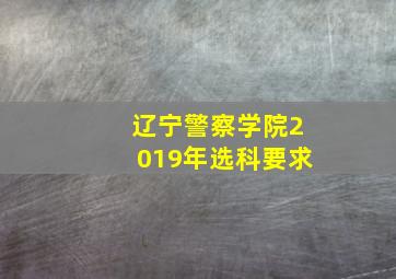 辽宁警察学院2019年选科要求