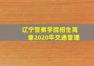 辽宁警察学院招生简章2020年交通管理