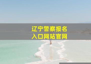 辽宁警察报名入口网站官网